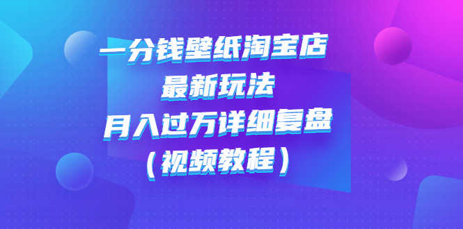（2732期）一分钱壁纸淘宝店 最新玩法：月入过万详细复盘（视频教程）-安索博客网