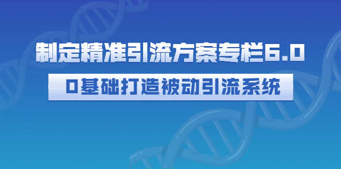 （2721期）制定精准引流方案专栏6.0：0基础打造被动引流系统（价值1380元）-安索博客网