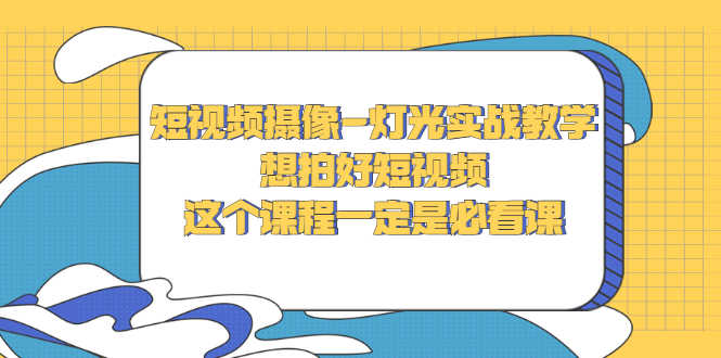 （2713期）短视频摄像-灯光实战教学，想拍好短视频，这个课程一定是必看课-安索博客网