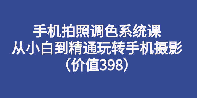 （2714期）手机拍照调色系统课：从小白到精通玩转手机摄影（价值398）-安索博客网
