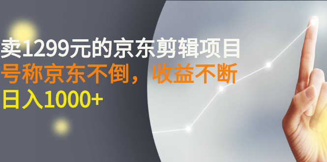 （2711期）外面卖1299元的京东剪辑项目，号称京东不倒，收益不停止，日入1000+-安索博客网