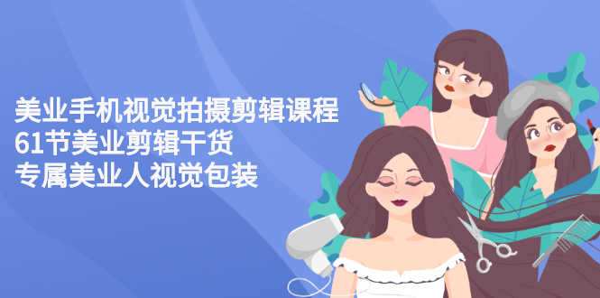 （2707期）美业手机视觉拍摄剪辑课程61节美业剪辑干货，专属美业人视觉包装-安索博客网