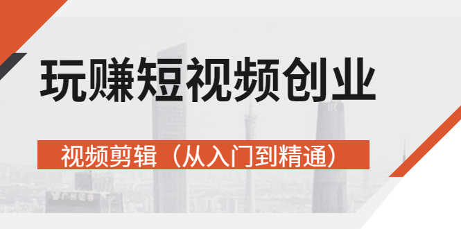 （2695期）玩赚短视频创业-视频剪辑（从入门到精通）价值599元-安索博客网