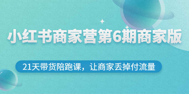 （2696期）小红书商家营第6期商家版，21天带货陪跑课，让商家丢掉付流量-安索博客网