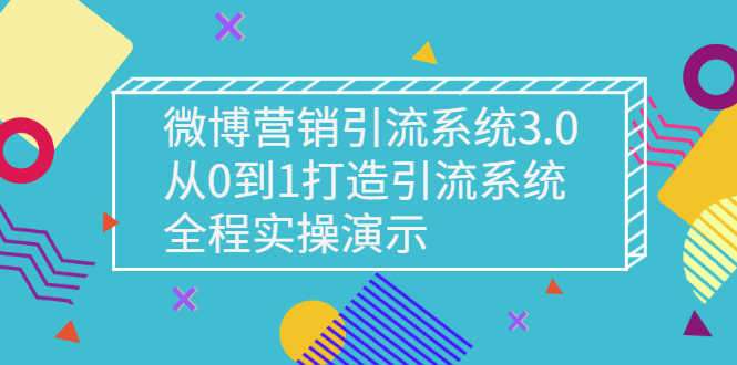 （2675期）微博营销引流系统3.0，从0到1打造引流系统，全程实操演示-安索博客网