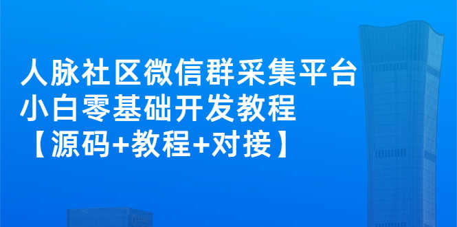 （2671期）外面卖1000的人脉社区微信群采集平台 小白0基础开发教程【源码+教程+对接】-安索博客网