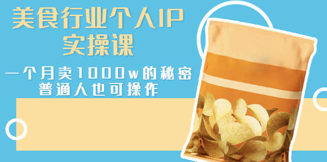 （2666期）美食行业个人IP实操课，一个月卖1000w的秘密，普通人也可学习-安索博客网