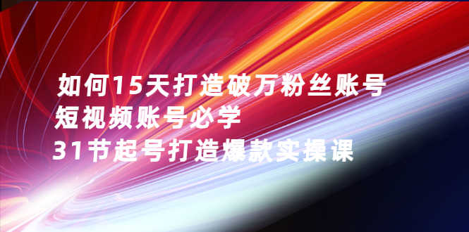 （2656期）如何15天打造破万粉丝账号：短视频账号必学，31节起号打造爆款实操课-安索博客网