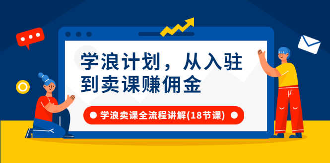 （2649期）学浪计划，从入驻到卖课赚佣金，学浪卖课全流程讲解（18节小课堂）-安索博客网