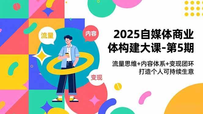 2025自媒体商业体构建大课-第5期：流量思维+内容体系+变现闭环，打造可持续的个人生意-安索博客网