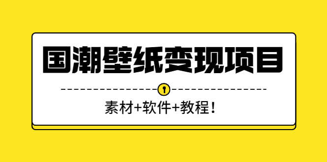 （2636期）国潮壁纸变现项目：新手可操作日赚300+（素材+软件+教程）-安索博客网