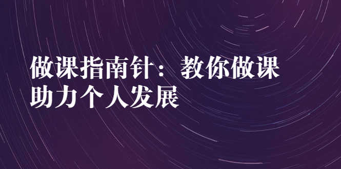 （2627期）做课指南针：教你做课，助力个人发展-安索博客网