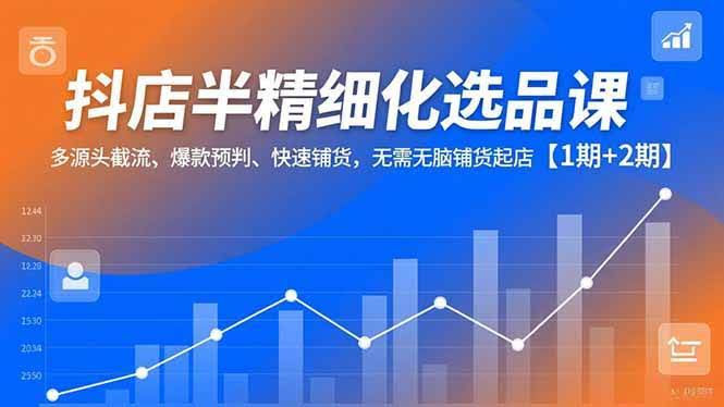 （16825期）抖店半精细化选品课，教你多源头截流、提前猜爆款、快速上货，不用死命铺货也能起店【1期+2期】-安索博客网