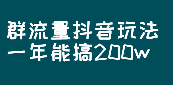 （2619期）某公众号付费文章：群流量抖音玩法，一年能搞200w-安索博客网