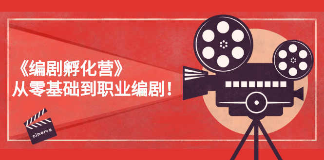 （2618期）《编剧孵化营》从零基础到职业编剧！-安索博客网