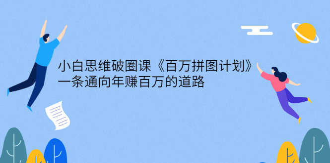 （2617期）小白思维破圈课《百万拼图计划》一条通向年赚百万的道路-安索博客网