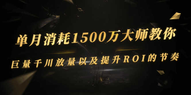 （2597期）单月消耗1500万大师教你：巨量千川放量以及提升ROI的节奏-安索博客网