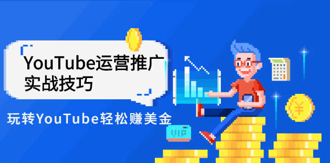 （2593期）Elisa·YouTube运营推广实战技巧，玩转YouTube轻松赚美金 价值999元-安索博客网