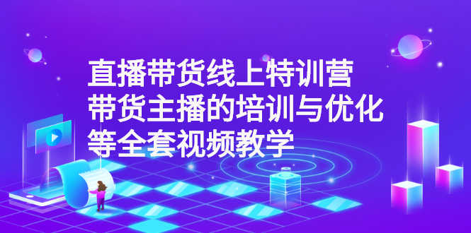 （2590期）直播带货线上特训营：带货主播的培训与优化等全套视频教学-安索博客网