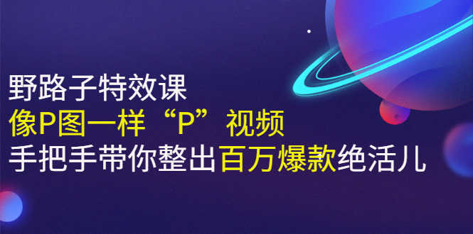 （2588期）《野路子特效课：像P图一样“P”视频》手把手带你整出百万爆款绝活儿-安索博客网