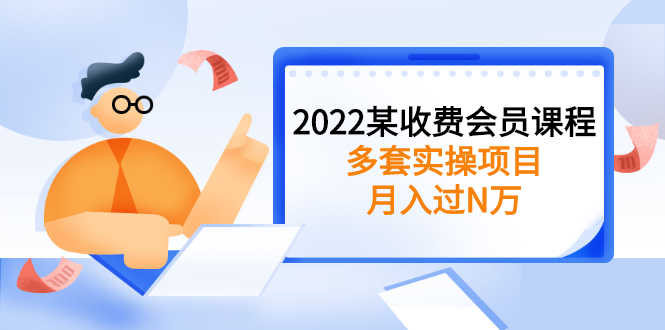 （2583期）2022某收费会员课程：多套实操项目，月入过N万【持续更新】-安索博客网