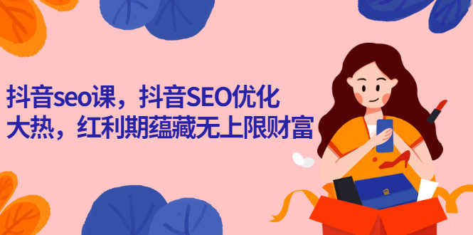 （2575期）抖音seo课，抖音SEO优化大热，红利期蕴藏无上限财富-安索博客网