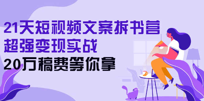 （2571期）21天短视频文案拆书营，超强变现实战，20万稿费等你拿-安索博客网