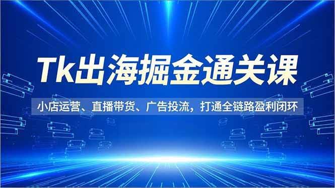 （16820期）TikTok出海掘金通关课，小店运营、直播带货、广告投流，带你打通全链路赚钱闭环-安索博客网