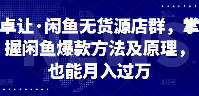 （2568期）闲鱼无货源店群，掌握闲鱼爆款方法快速出单，轻松月入10000+-安索博客网