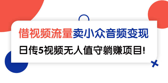 （2565期）借视频流量，卖小众音频变现，日传5视频无人值守躺赚项目！-安索博客网
