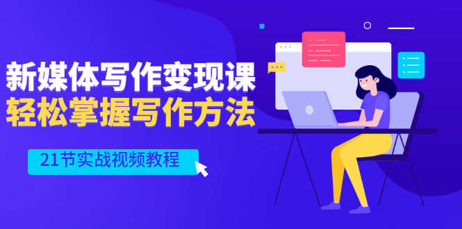 （2565期）新媒体写作变现课，轻松掌握写作方法（21节实战视频教程）-安索博客网