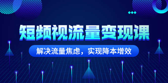 （2567期）短频视流量变现课：解决流量焦虑，实现降本增效-安索博客网