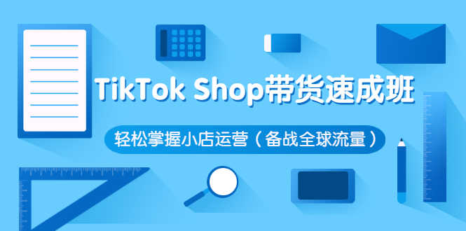 （2563期）TikTok Shop带货速成班 轻松掌握小店运营（备战全球流量）-安索博客网