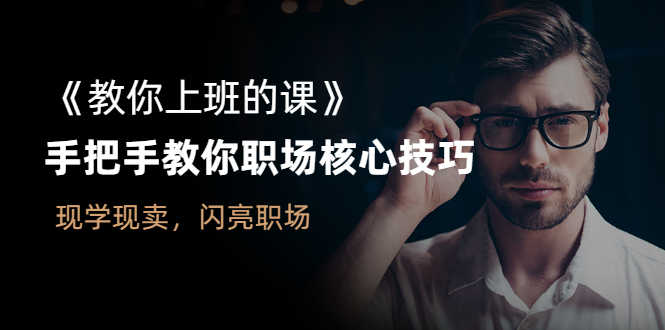 （2561期）《教你上班的课》手把手教你职场核心技巧，现学现卖，闪亮职场-安索博客网