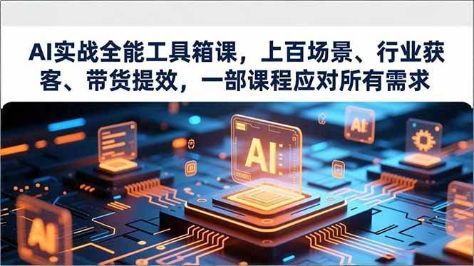 AI实战全能工具箱课：上百场景、行业获客、带货提效，一门课搞定所有需求-安索博客网