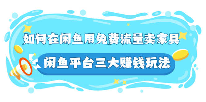 （2558期）如何在闲鱼用免费流量卖家具，闲鱼平台三大赚钱玩法，实操教程！-安索博客网