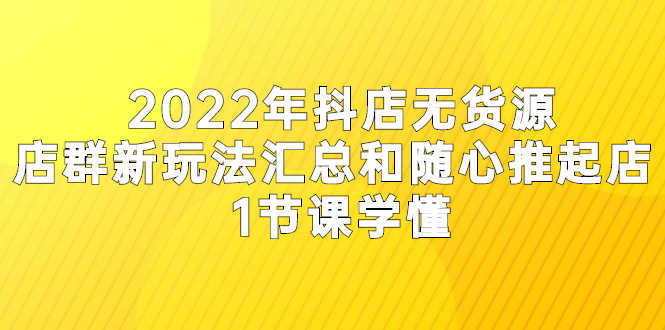 （2554期）2022年抖店无货源店群新玩法汇总和随心推起店 1节课学懂-安索博客网