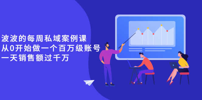 （2553期）《波波的每周私域案例课》从0开始做一个百万级的账号 一天销售额过千万-安索博客网