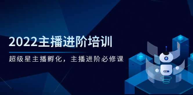 （2548期）2022主播进阶培训，超级星主播孵化，主播进阶必修课-安索博客网
