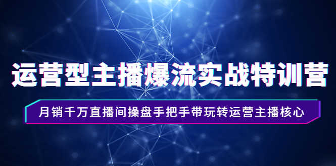（2540期）运营型主播爆流实战特训营，月销千万直播间操盘手把手带玩转运营主播核心-安索博客网