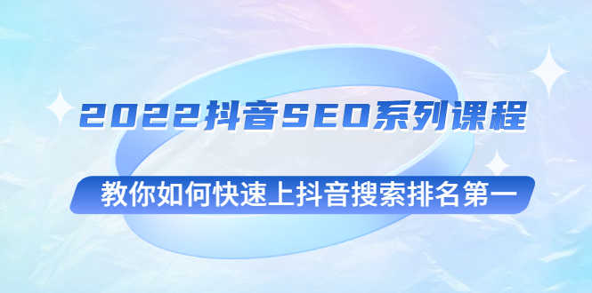 （2539期）2022抖音SEO系列课程，教你如何快速上抖音搜索排名第一-安索博客网