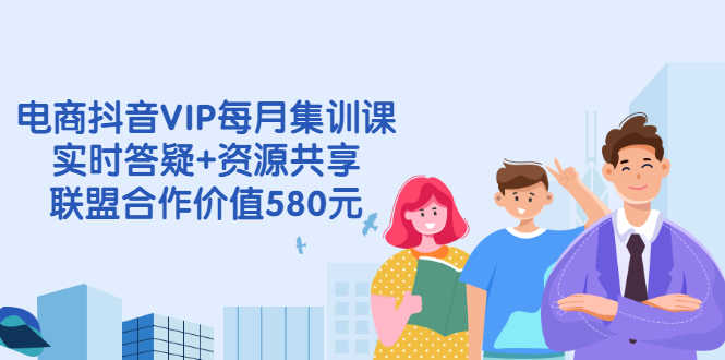 （2530期）电商抖音VIP每月集训课+实时答疑+资源共享+联盟合作价值580元-安索博客网