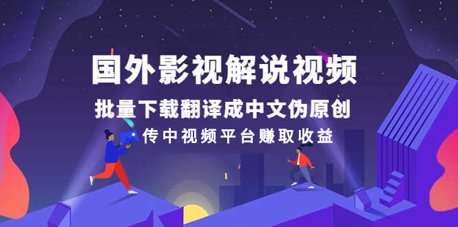 （2527期）国外影视解说视频，批量下载翻译成中文伪原创，传中视频平台赚取收益-安索博客网