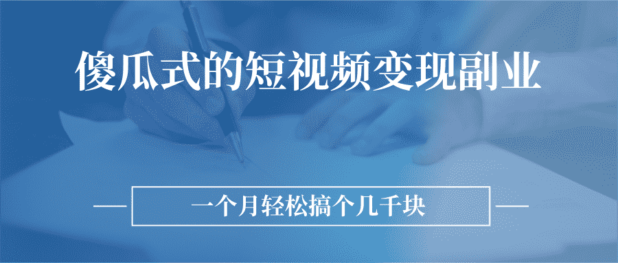 （2526期）傻瓜式的短视频变现副业  无需技巧，简单制作 一个月搞个几千块-安索博客网