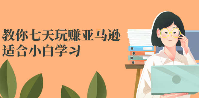 （2524期）教你七天玩赚亚马逊，适合小白学习，价值599元-安索博客网