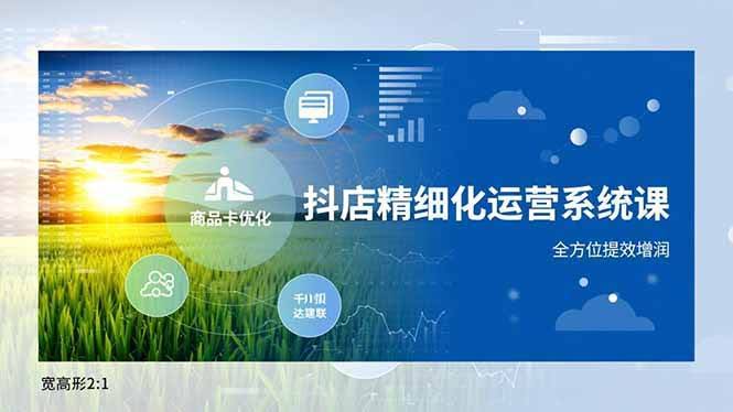 抖店精细化运营系统课，商品卡优化、达人建联、千川投放，全方位提效增润-安索博客网