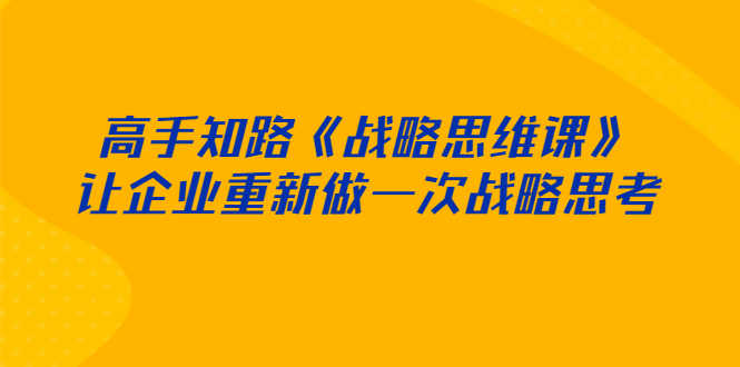 （2519期）高手知路《战略思维课》让企业重新做一次战略思考-安索博客网