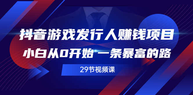 （2516期）抖音游戏发行人赚钱项目，小白从0开始 一条暴富的路（29节视频课）-安索博客网