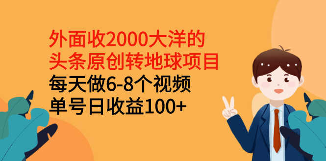 （2510期）外面收2000大洋的头条原创转地球项目，每天做6-8个视频 单号日收益100+-安索博客网