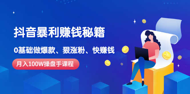 （2506期）《抖音暴利赚钱秘籍》月入100W操盘手教你 0基础做爆款、狠涨粉、快赚钱-安索博客网